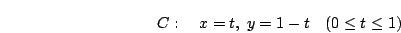 \begin{displaymath}
C: \quad x=t,\; y=1-t\quad (0\leq t\leq 1)
\end{displaymath}