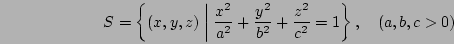 \begin{displaymath}
S=\left
\{(x,y,z)\biggm\vert\frac{x^2}{a^2}+\frac{y^2}{b^2}+\frac{z^2}{c^2}=1
\right\},\quad (a,b,c > 0)
\end{displaymath}