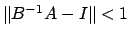 $\Vert B^{-1}A - I \Vert < 1$