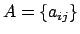 $A = \{ a_{ij} \}$