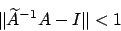 \begin{displaymath}
\Vert \widetilde{A}^{-1}A - I \Vert < 1
\end{displaymath}